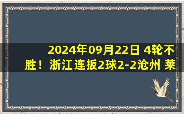 2024年09月22日 4轮不胜！浙江连扳2球2-2沧州 莱昂纳多破门+造乌龙所罗门双响